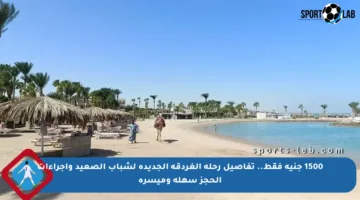1500 جنيه فقط.. تفاصيل رحلة الغردقة الجديدة لشباب الصعيد وإجراءات الحجز سهلة وميسرة